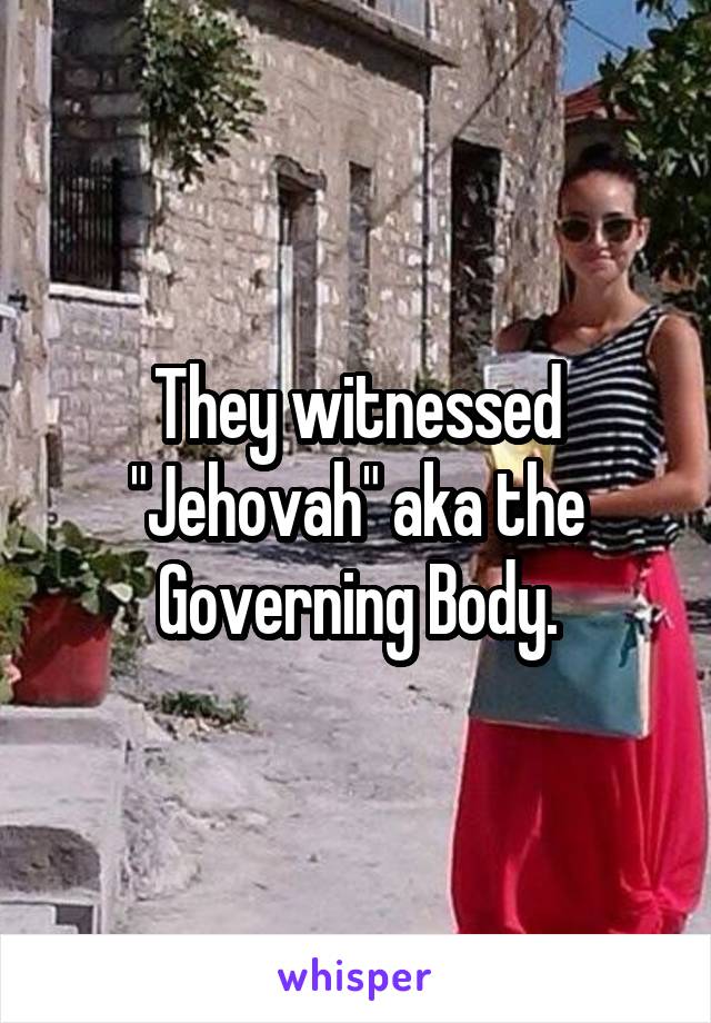 They witnessed "Jehovah" aka the Governing Body.