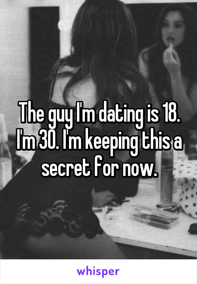 The guy I'm dating is 18. I'm 30. I'm keeping this a secret for now.
