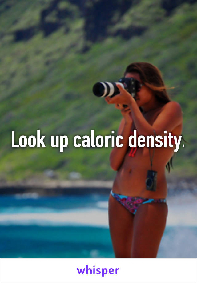Look up caloric density.