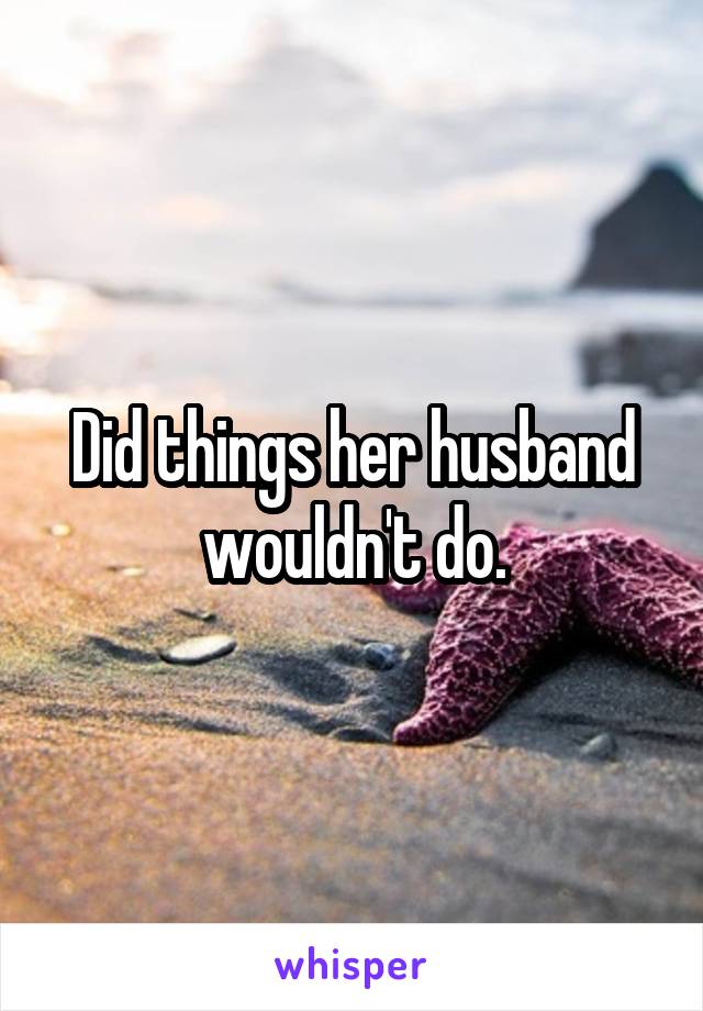 Did things her husband wouldn't do.