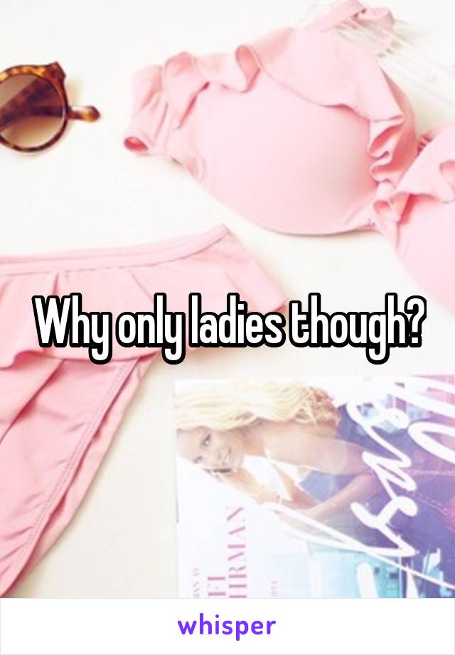 Why only ladies though?