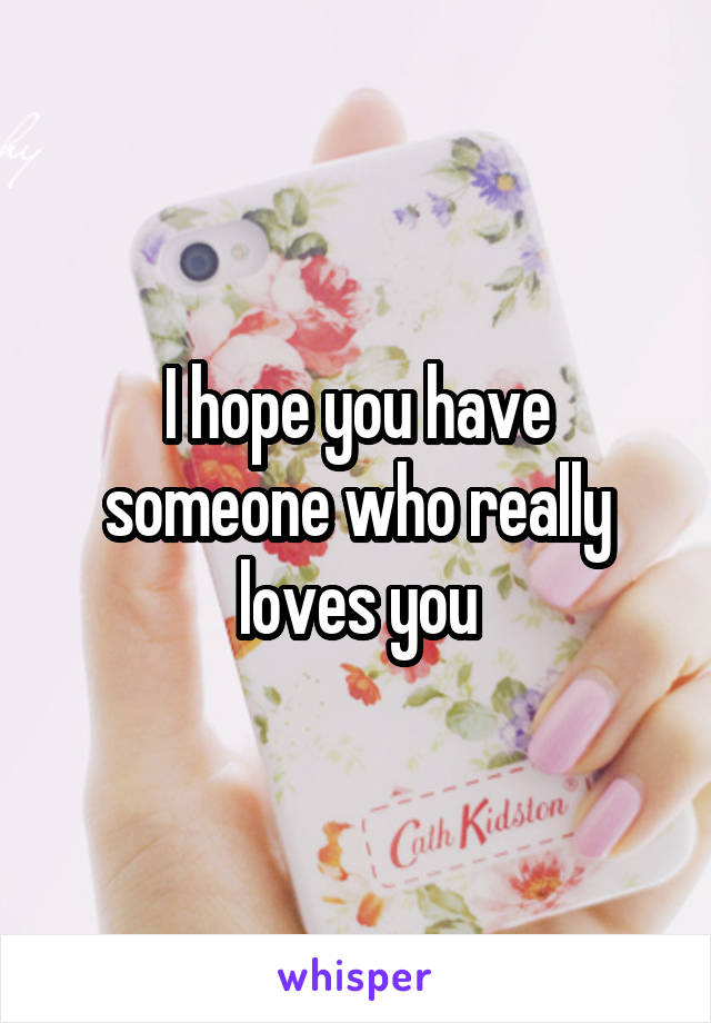 I hope you have someone who really loves you