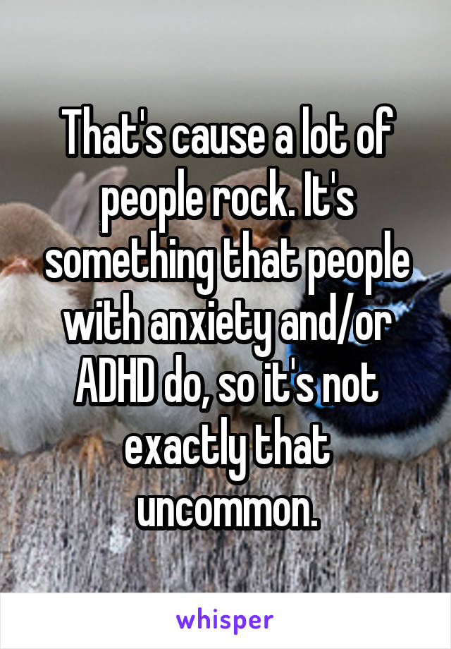 That's cause a lot of people rock. It's something that people with anxiety and/or ADHD do, so it's not exactly that uncommon.