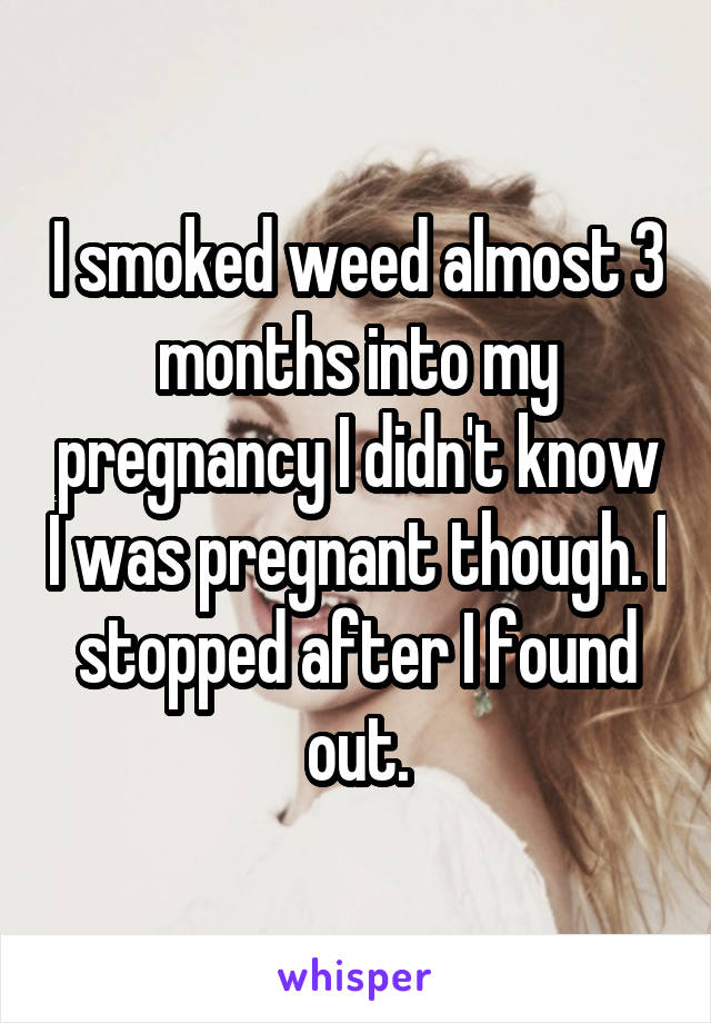 I smoked weed almost 3 months into my pregnancy I didn't know I was pregnant though. I stopped after I found out.