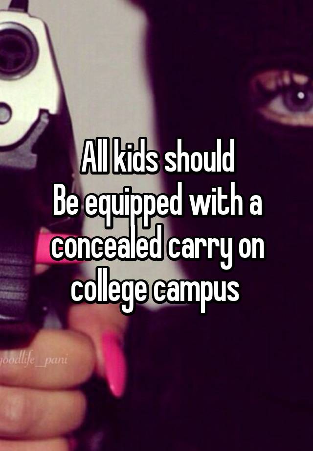 All kids should
Be equipped with a concealed carry on college campus 