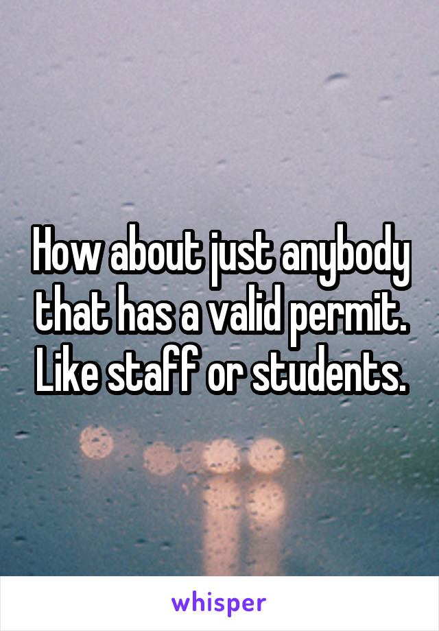 How about just anybody that has a valid permit. Like staff or students.