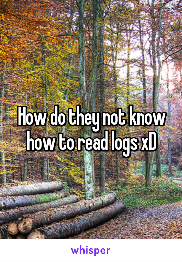 How do they not know how to read logs xD