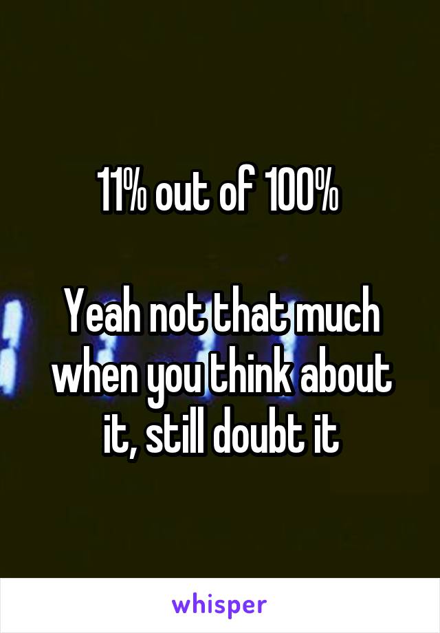 11% out of 100% 

Yeah not that much when you think about it, still doubt it