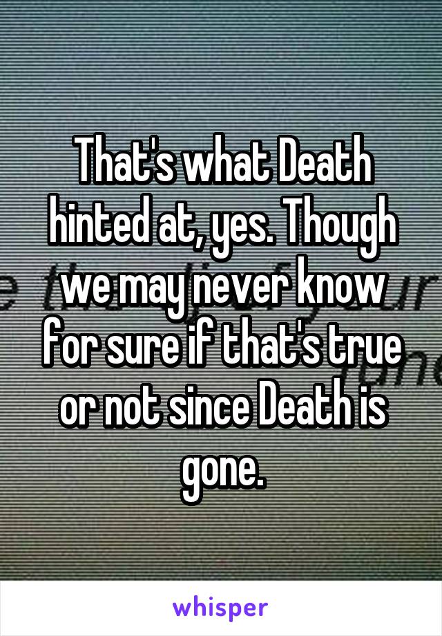 That's what Death hinted at, yes. Though we may never know for sure if that's true or not since Death is gone.