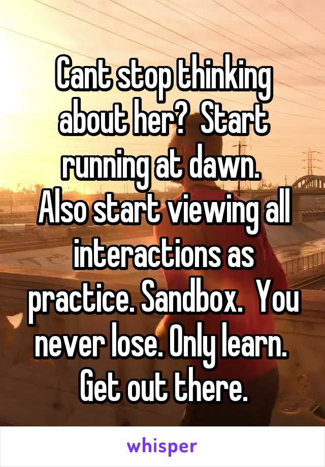 Cant stop thinking about her?  Start running at dawn. 
Also start viewing all interactions as practice. Sandbox.  You never lose. Only learn.  Get out there.
