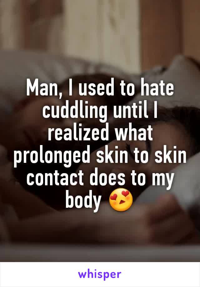 Man, I used to hate cuddling until I realized what prolonged skin to skin contact does to my body 😍