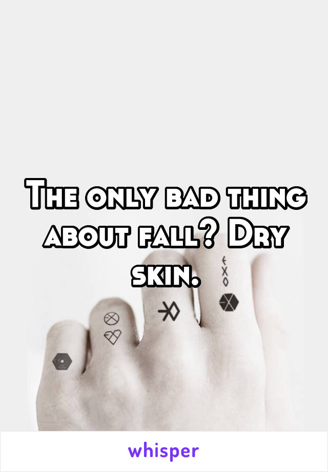 The only bad thing about fall? Dry skin.