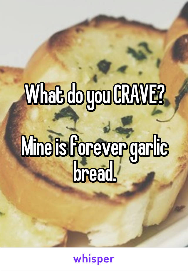 What do you CRAVE?

Mine is forever garlic bread.