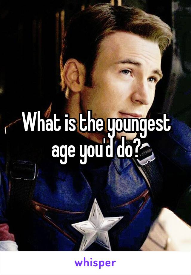 what-is-the-youngest-age-you-d-do