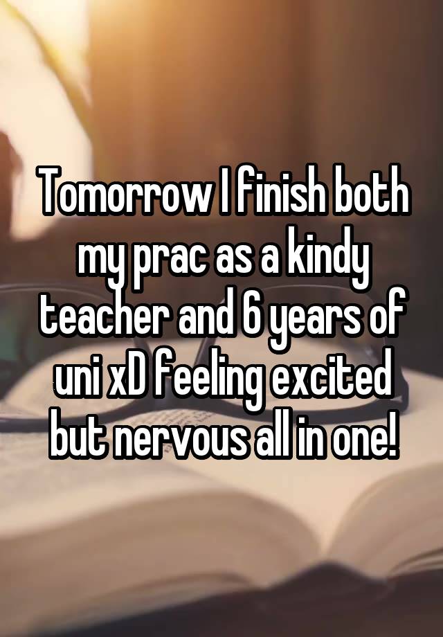 Tomorrow I finish both my prac as a kindy teacher and 6 years of uni xD feeling excited but nervous all in one!