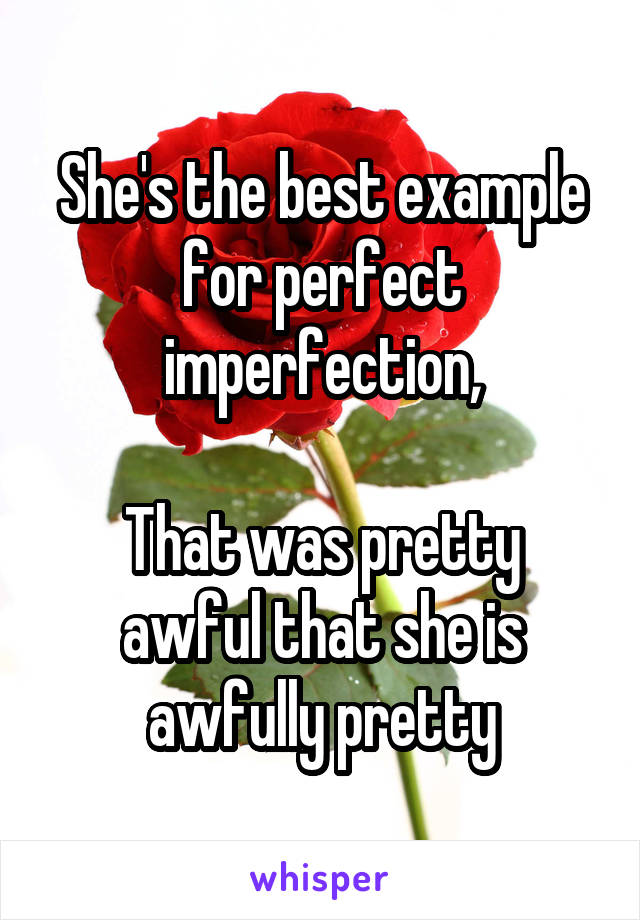 She's the best example for perfect imperfection,

That was pretty awful that she is awfully pretty