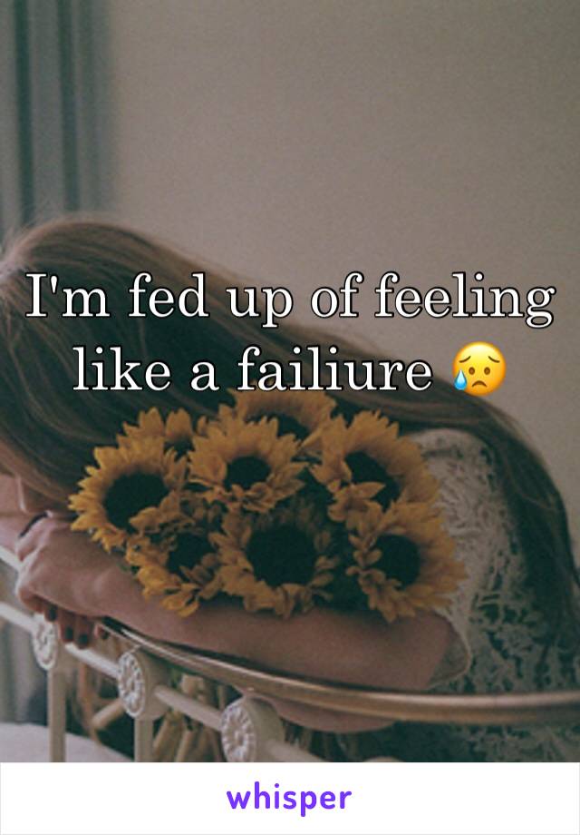 I'm fed up of feeling like a failiure 😥