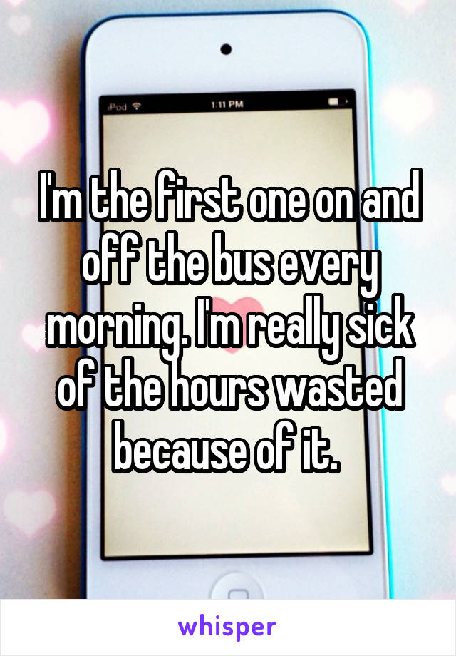 I'm the first one on and off the bus every morning. I'm really sick of the hours wasted because of it. 