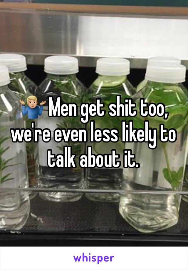 🤷🏼‍♂️ Men get shit too, we're even less likely to talk about it.