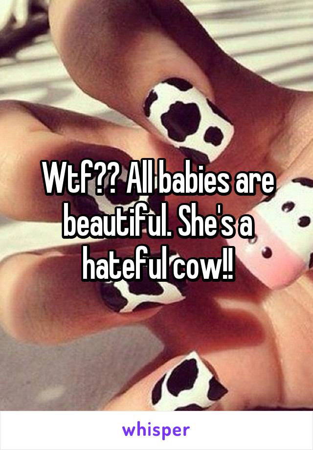 Wtf?? All babies are beautiful. She's a hateful cow!!