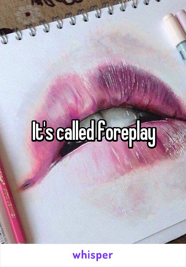 It's called foreplay