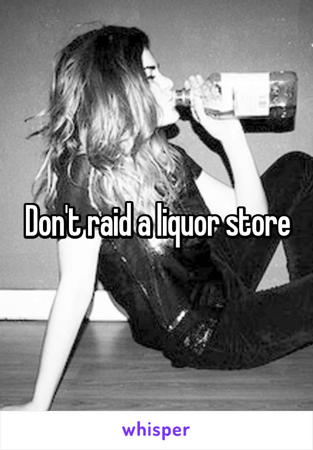 Don't raid a liquor store