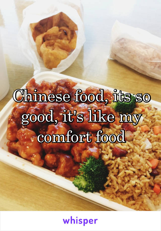 Chinese food, its so good, it's like my comfort food