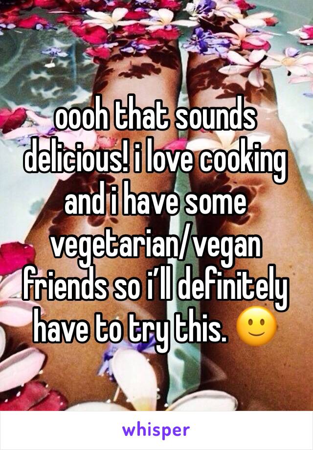 oooh that sounds delicious! i love cooking and i have some vegetarian/vegan friends so i’ll definitely have to try this. 🙂