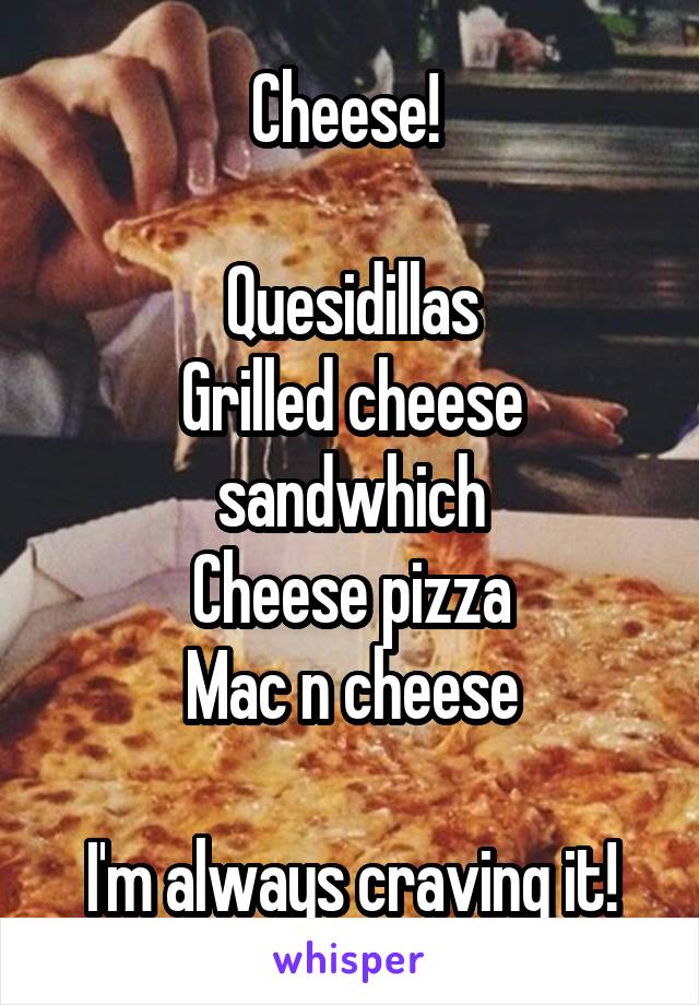 Cheese! 

Quesidillas
Grilled cheese sandwhich
Cheese pizza
Mac n cheese

I'm always craving it!