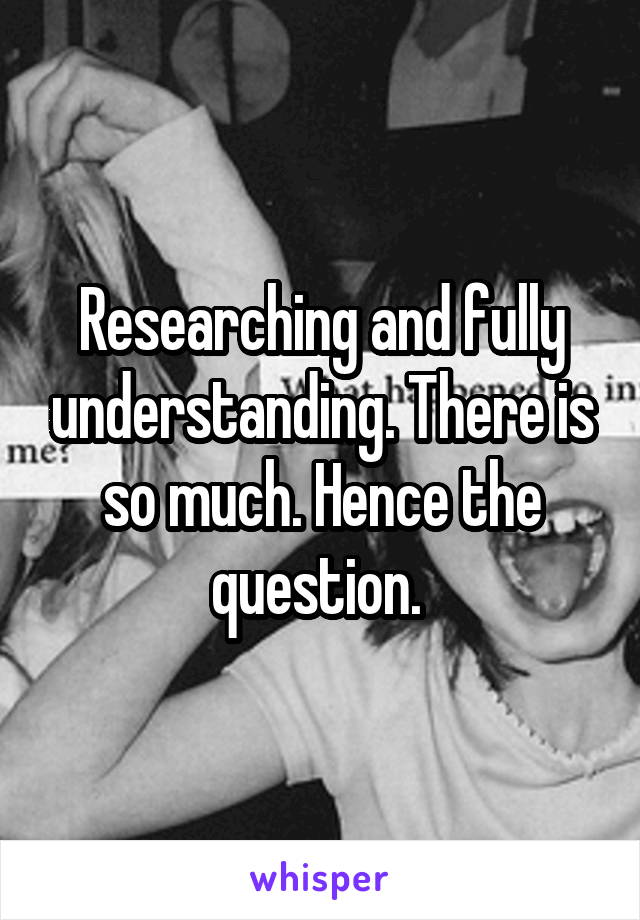 Researching and fully understanding. There is so much. Hence the question. 