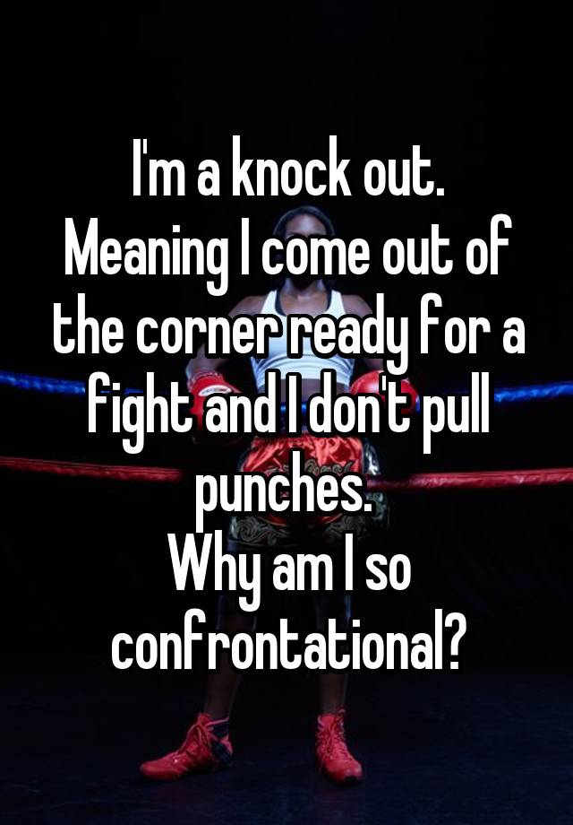 i-m-a-knock-out-meaning-i-come-out-of-the-corner-ready-for-a-fight-and