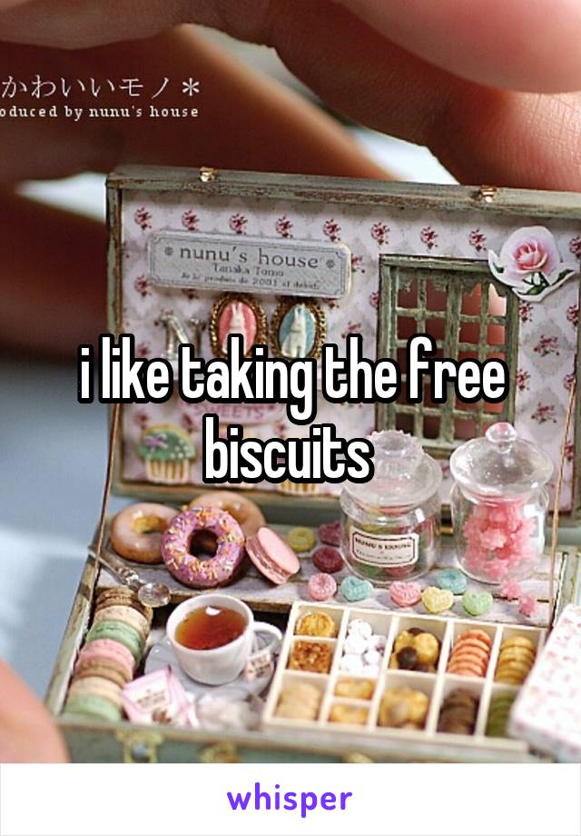 i like taking the free biscuits 