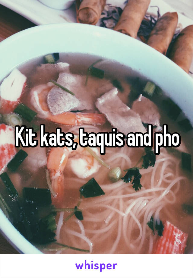 Kit kats, taquis and pho