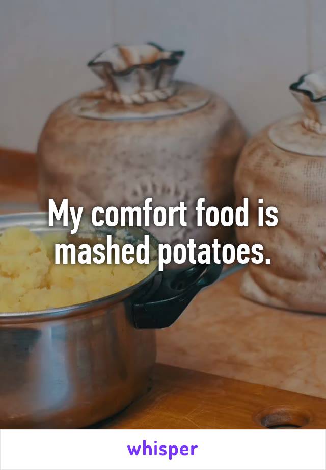 My comfort food is mashed potatoes.