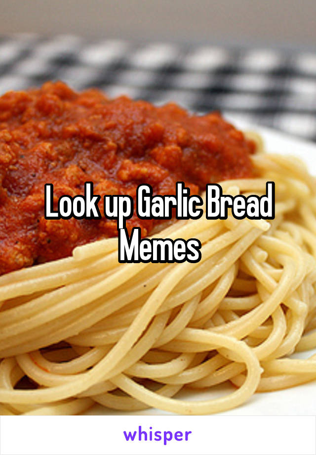 Look up Garlic Bread Memes