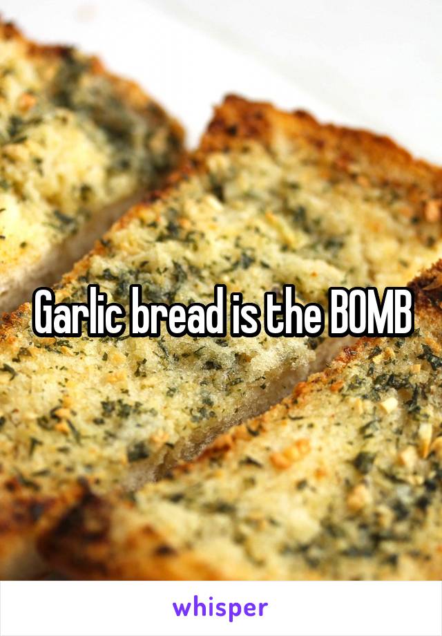 Garlic bread is the BOMB