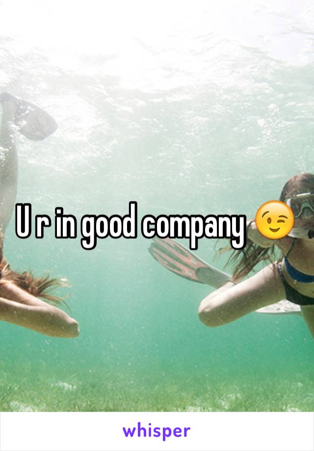 U r in good company 😉