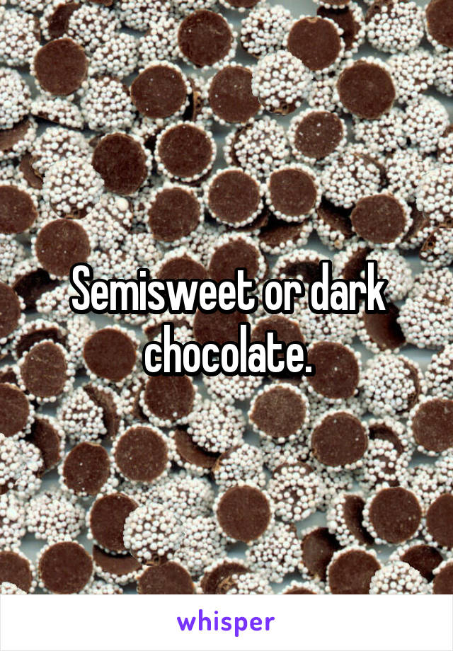 Semisweet or dark chocolate.