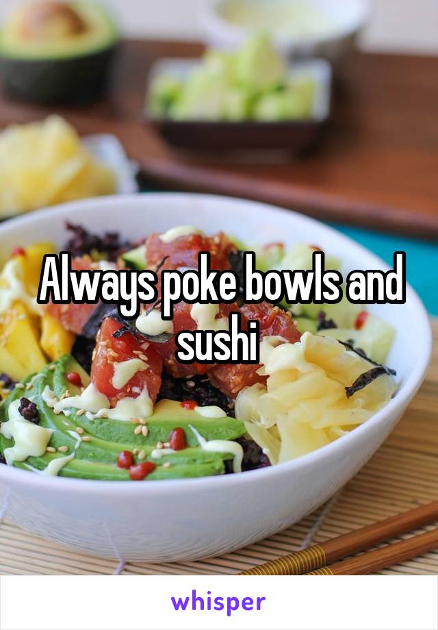 Always poke bowls and sushi 