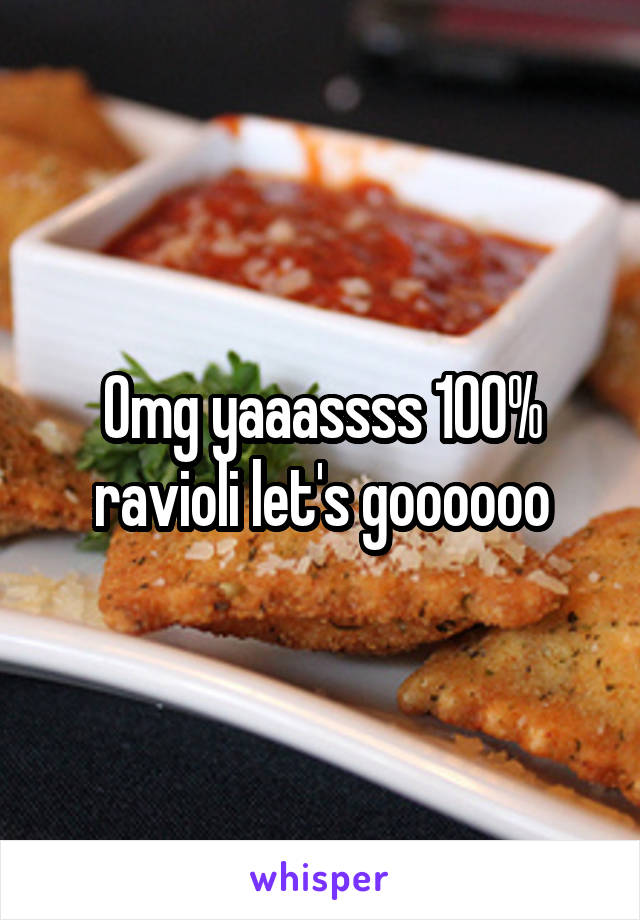 Omg yaaassss 100% ravioli let's goooooo