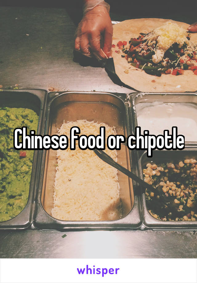 Chinese food or chipotle