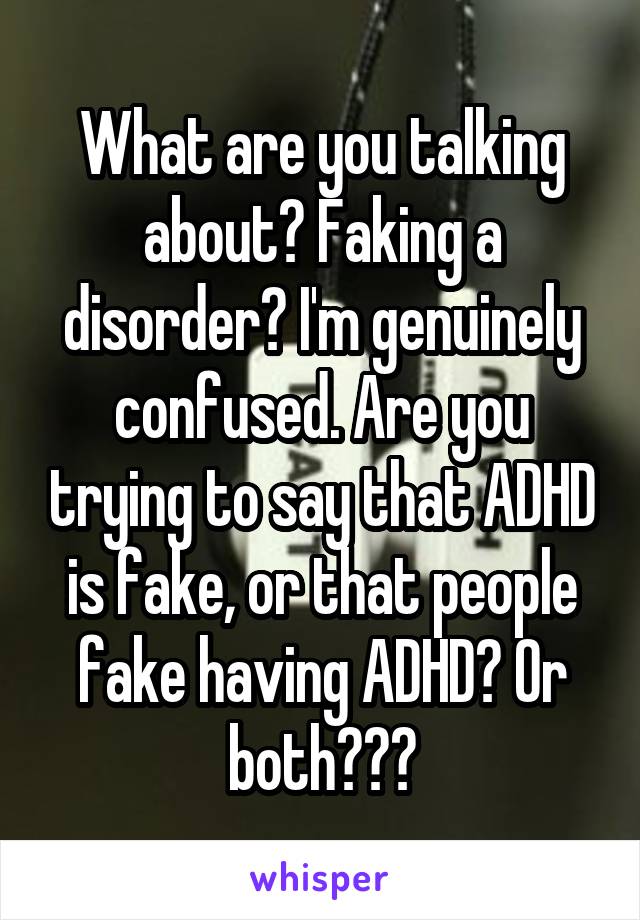 What are you talking about? Faking a disorder? I'm genuinely confused. Are you trying to say that ADHD is fake, or that people fake having ADHD? Or both???