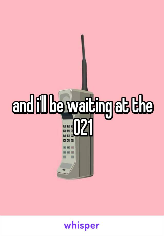 and i'll be waiting at the 021