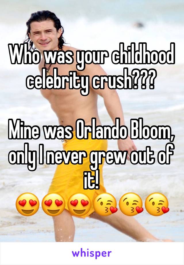 Who was your childhood celebrity crush??? 

Mine was Orlando Bloom, only I never grew out of it! 
ðŸ˜�ðŸ˜�ðŸ˜�ðŸ˜˜ðŸ˜˜ðŸ˜˜