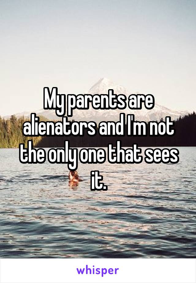 My parents are alienators and I'm not the only one that sees it.