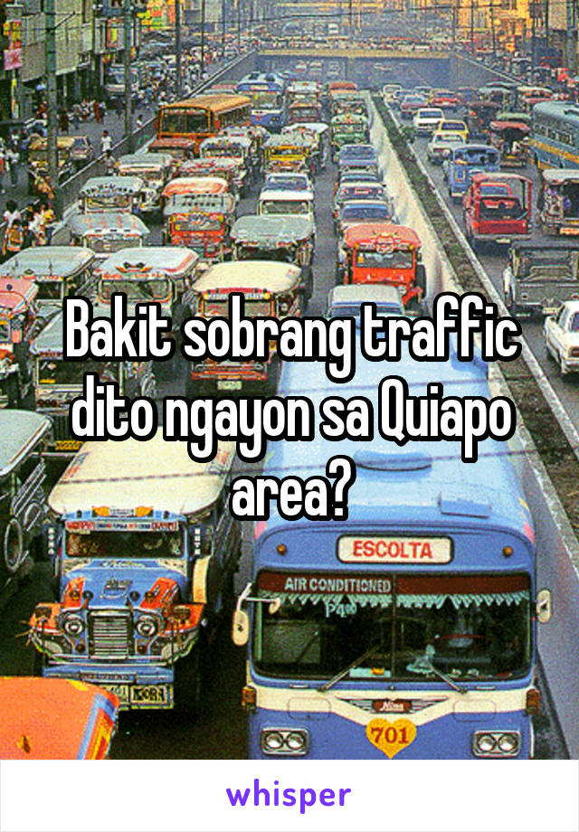 Bakit sobrang traffic dito ngayon sa Quiapo area?