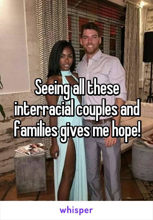 Seeing all these interracial couples and families gives me hope!