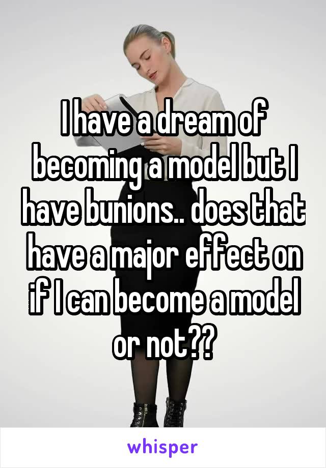 I have a dream of becoming a model but I have bunions.. does that have a major effect on if I can become a model or not??