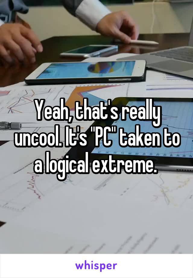Yeah, that's really uncool. It's "PC" taken to a logical extreme. 