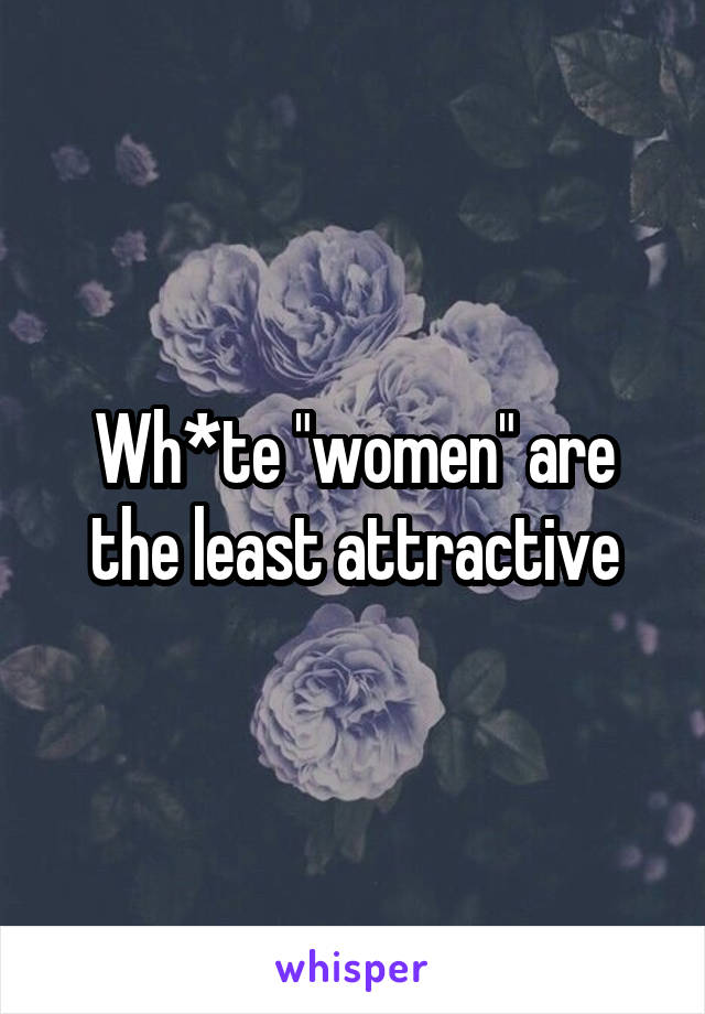 Wh*te "women" are the least attractive
